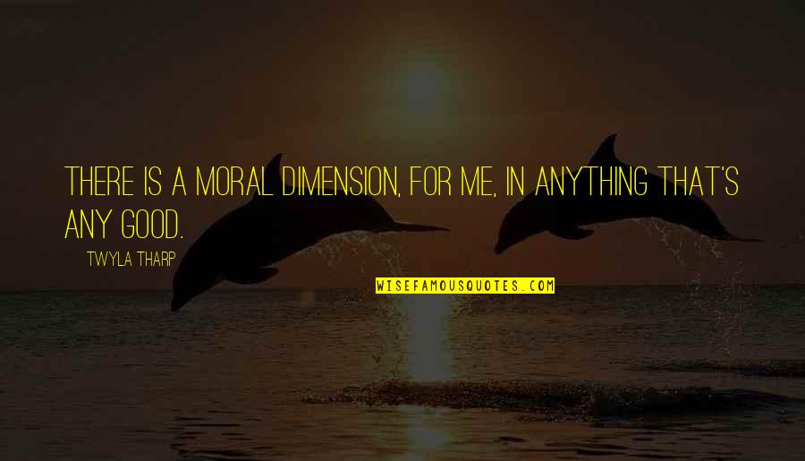 Tharp's Quotes By Twyla Tharp: There is a moral dimension, for me, in