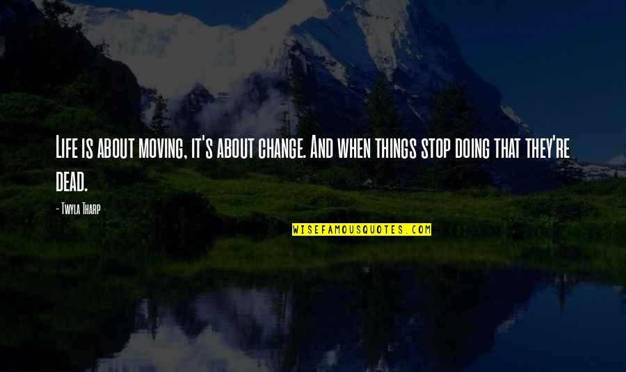 Tharp's Quotes By Twyla Tharp: Life is about moving, it's about change. And