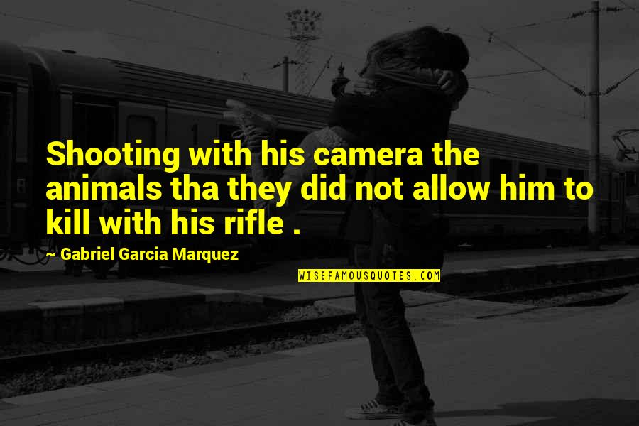 Tha's Quotes By Gabriel Garcia Marquez: Shooting with his camera the animals tha they