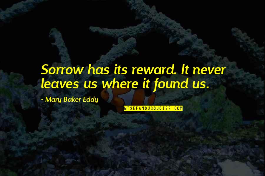 Tha's Quotes By Mary Baker Eddy: Sorrow has its reward. It never leaves us