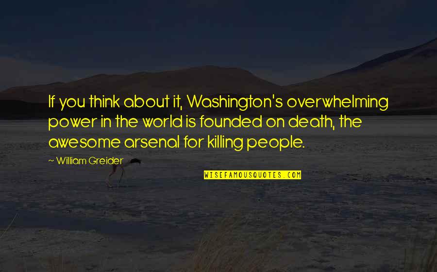 Thasan New Song Quotes By William Greider: If you think about it, Washington's overwhelming power Thasan New Song Quotes By William Greider: If you think about it, Washington's overwhelming power