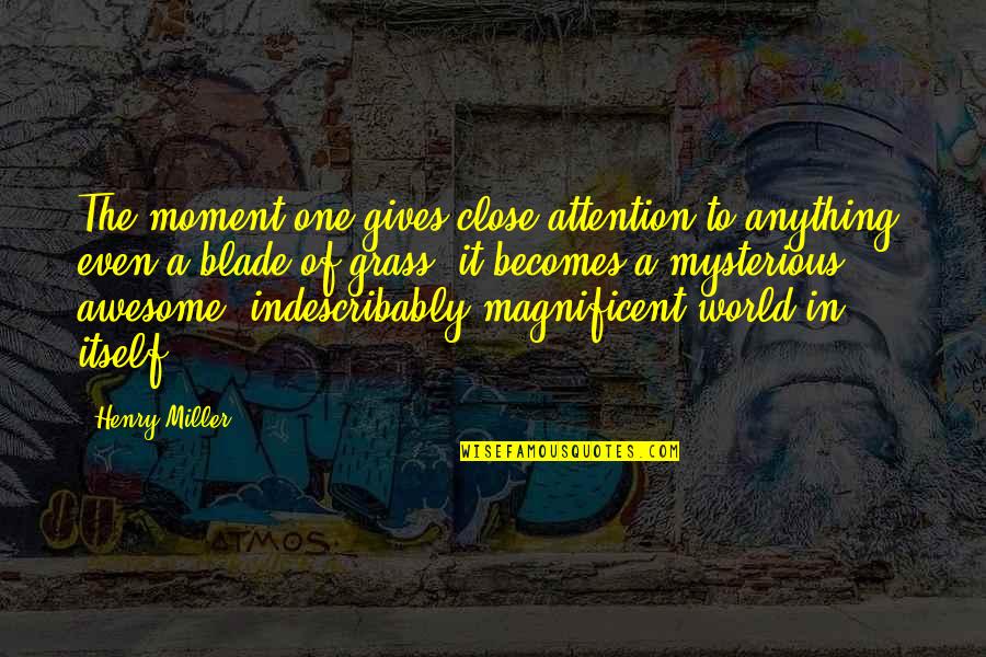 That Awesome Moment Quotes By Henry Miller: The moment one gives close attention to anything,
