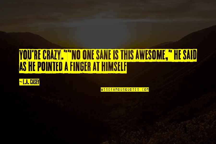 That Awesome Moment Quotes By L.A. Casey: You're crazy.""No one sane is this awesome," he