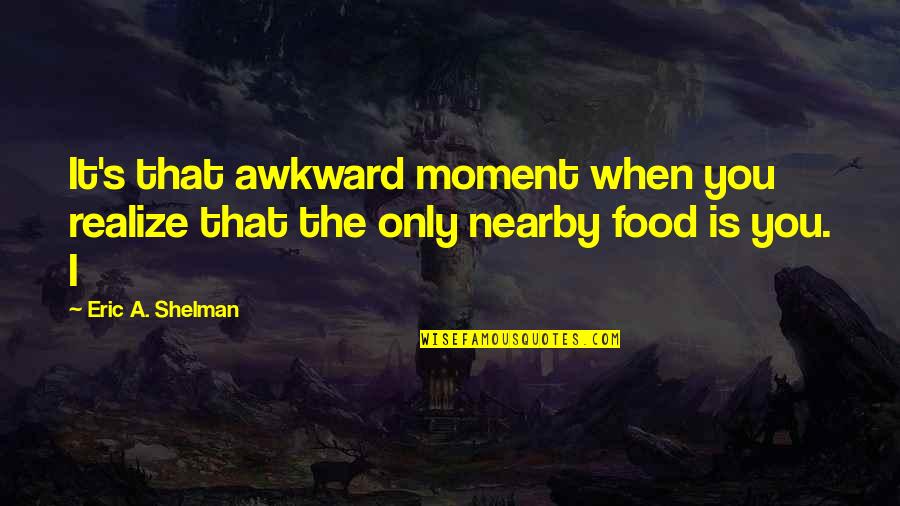 That Awkward Moment When Quotes By Eric A. Shelman: It's that awkward moment when you realize that