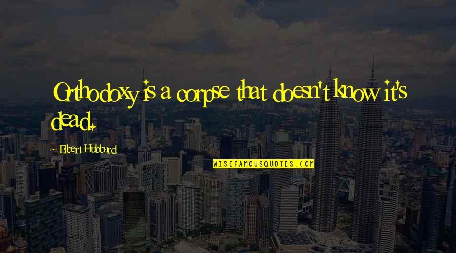 That Boy Good Quote Quotes By Elbert Hubbard: Orthodoxy is a corpse that doesn't know it's That Boy Good Quote Quotes By Elbert Hubbard: Orthodoxy is a corpse that doesn't know it's