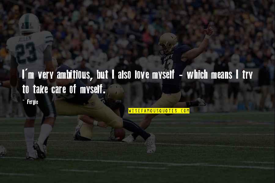 That Boy Good Quote Quotes By Fergie: I'm very ambitious, but I also love myself