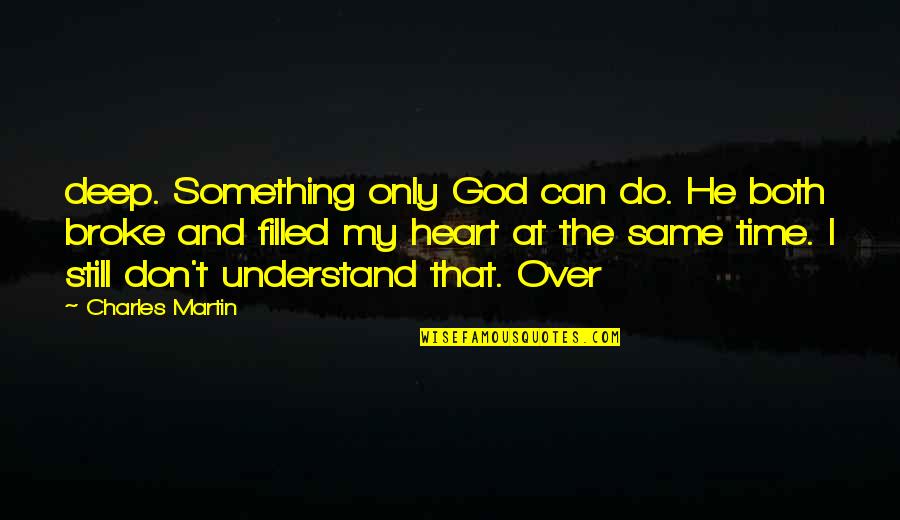 That Broke My Heart Quotes By Charles Martin: deep. Something only God can do. He both That Broke My Heart Quotes By Charles Martin: deep. Something only God can do. He both