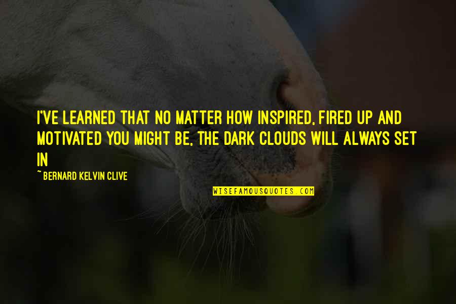 That Clouds Quotes By Bernard Kelvin Clive: I've learned that no matter how inspired, fired