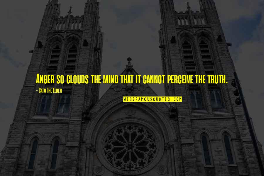 That Clouds Quotes By Cato The Elder: Anger so clouds the mind that it cannot