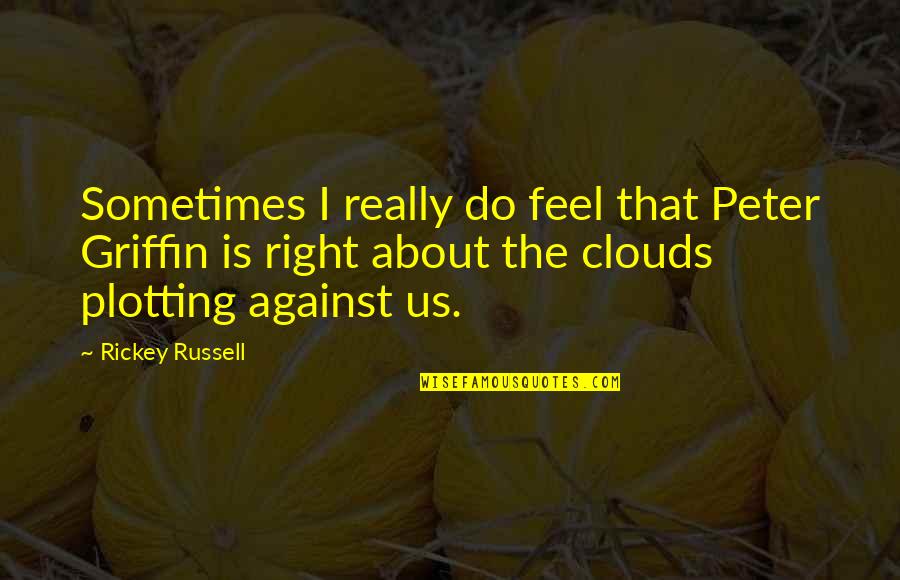 That Clouds Quotes By Rickey Russell: Sometimes I really do feel that Peter Griffin