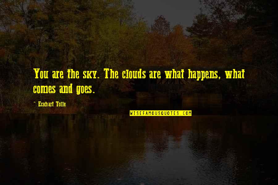 That Comes And Goes Quotes By Eckhart Tolle: You are the sky. The clouds are what