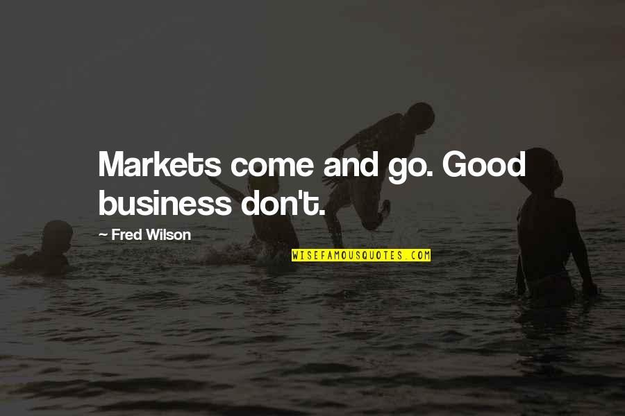 That Comes And Goes Quotes By Fred Wilson: Markets come and go. Good business don't.