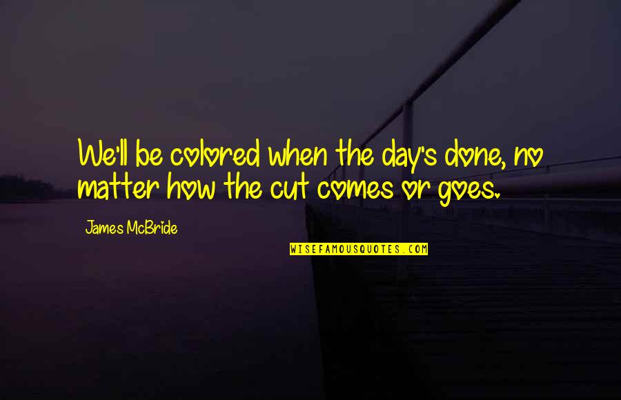 That Comes And Goes Quotes By James McBride: We'll be colored when the day's done, no