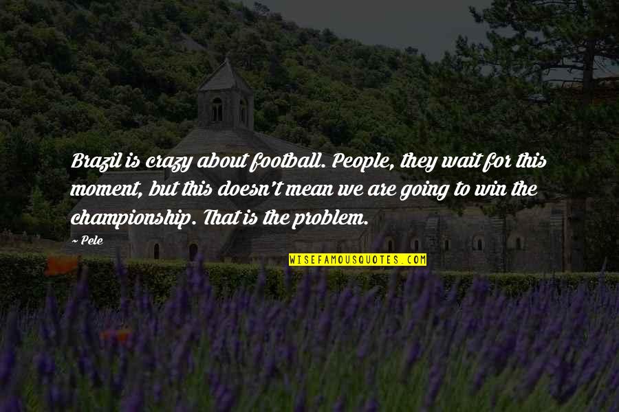 That Crazy Moment Quotes By Pele: Brazil is crazy about football. People, they wait