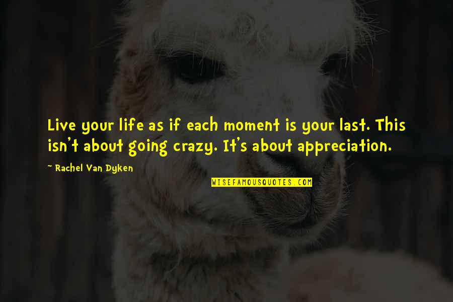 That Crazy Moment Quotes By Rachel Van Dyken: Live your life as if each moment is
