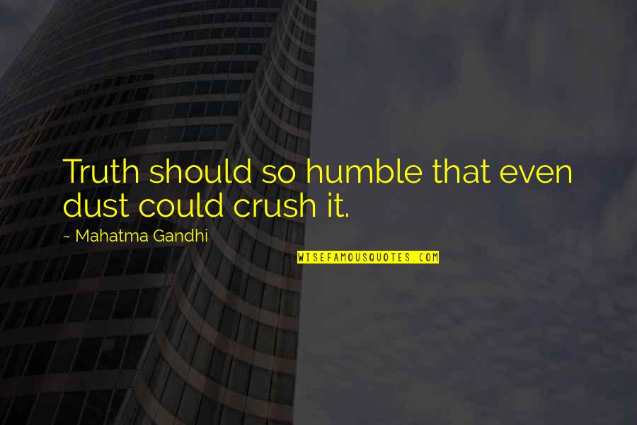 That Crush Quotes By Mahatma Gandhi: Truth should so humble that even dust could