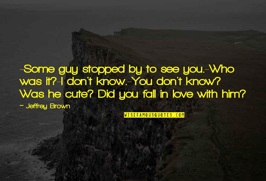 That Cute Guy Quotes By Jeffrey Brown: -Some guy stopped by to see you.-Who was That Cute Guy Quotes By Jeffrey Brown: -Some guy stopped by to see you.-Who was