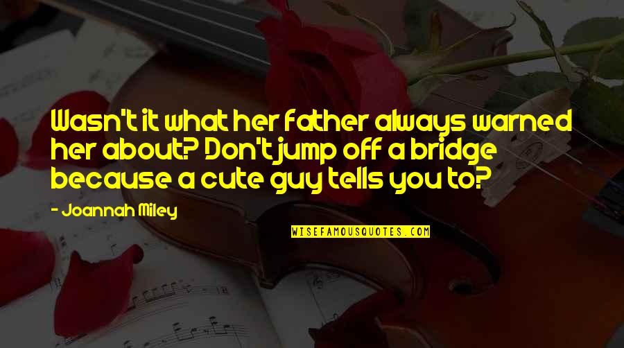 That Cute Guy Quotes By Joannah Miley: Wasn't it what her father always warned her That Cute Guy Quotes By Joannah Miley: Wasn't it what her father always warned her