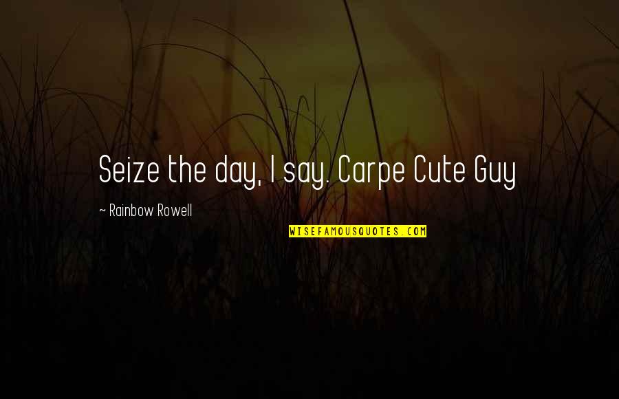 That Cute Guy Quotes By Rainbow Rowell: Seize the day, I say. Carpe Cute Guy That Cute Guy Quotes By Rainbow Rowell: Seize the day, I say. Carpe Cute Guy