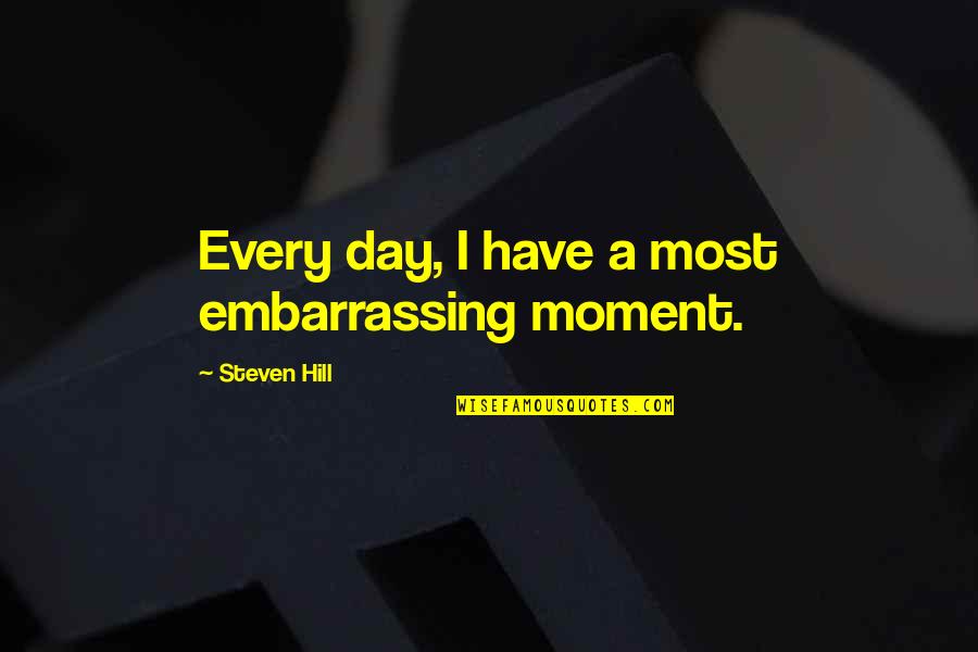 That Embarrassing Moment Quotes By Steven Hill: Every day, I have a most embarrassing moment.