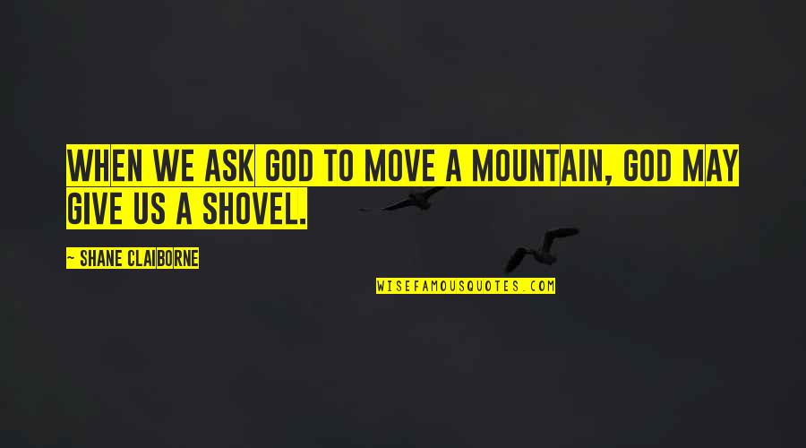 That Embarrassing Moment When Quotes By Shane Claiborne: When we ask God to move a mountain,
