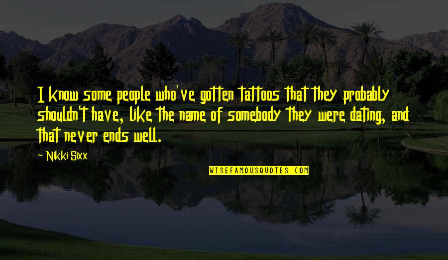 That Ends Well Quotes By Nikki Sixx: I know some people who've gotten tattoos that That Ends Well Quotes By Nikki Sixx: I know some people who've gotten tattoos that