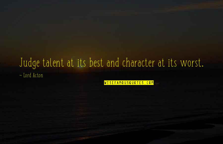 That English Site Quotes By Lord Acton: Judge talent at its best and character at