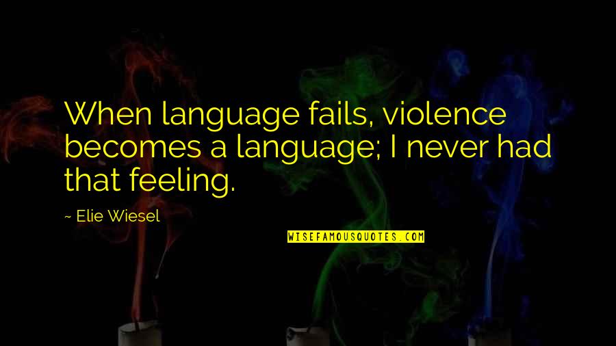 That Feeling Quotes By Elie Wiesel: When language fails, violence becomes a language; I