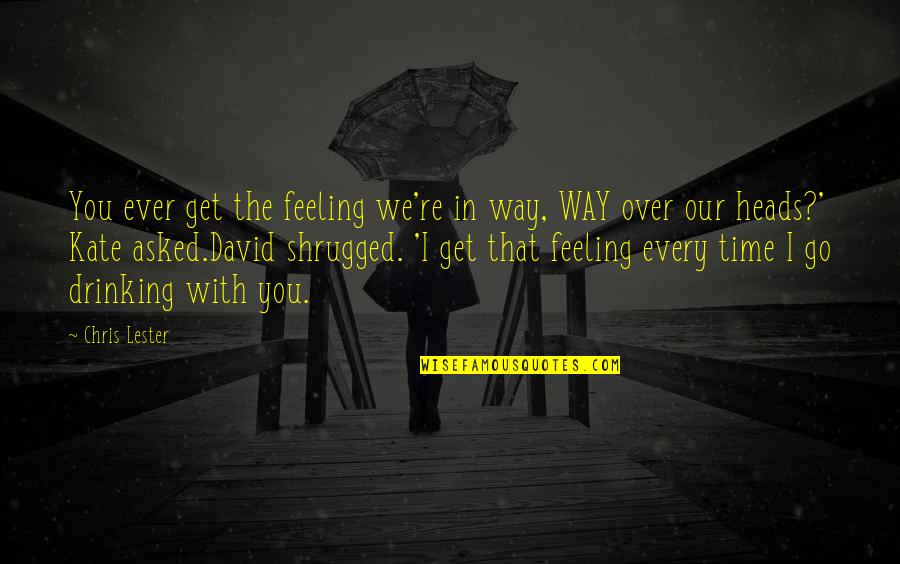 That Feeling You Get Quotes By Chris Lester: You ever get the feeling we're in way,