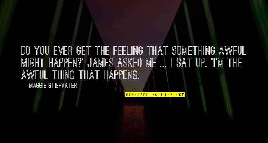 That Feeling You Get Quotes By Maggie Stiefvater: Do you ever get the feeling that something