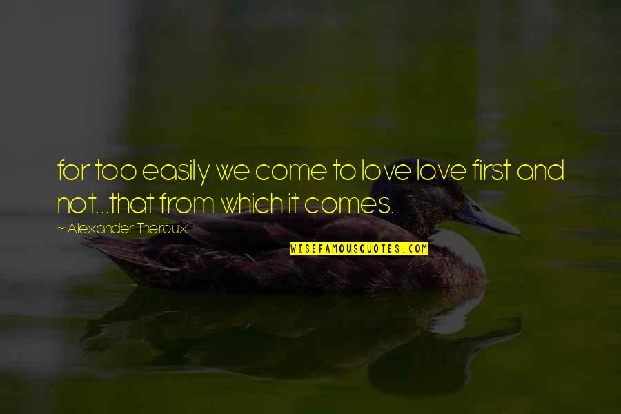 That First Love Quotes By Alexander Theroux: for too easily we come to love love That First Love Quotes By Alexander Theroux: for too easily we come to love love