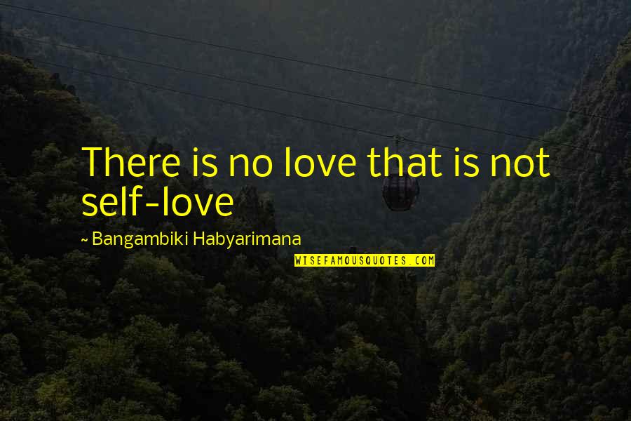 That First Love Quotes By Bangambiki Habyarimana: There is no love that is not self-love That First Love Quotes By Bangambiki Habyarimana: There is no love that is not self-love