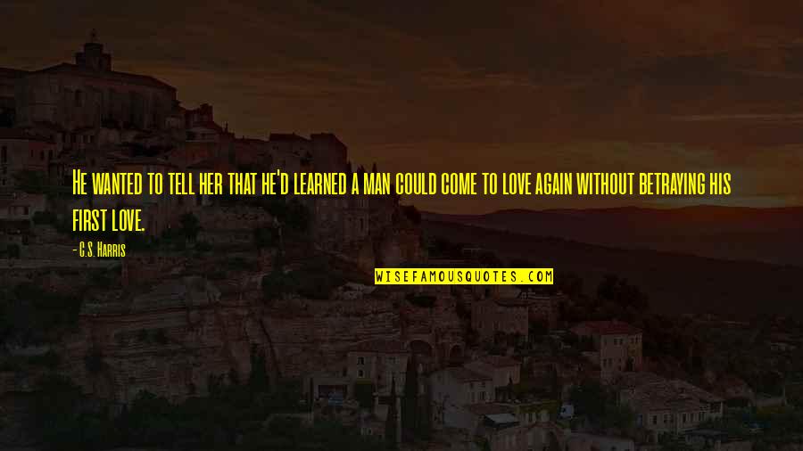 That First Love Quotes By C.S. Harris: He wanted to tell her that he'd learned That First Love Quotes By C.S. Harris: He wanted to tell her that he'd learned