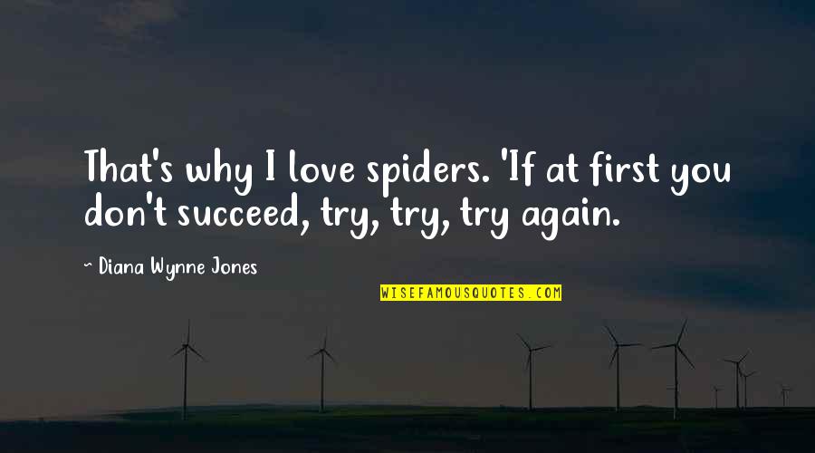 That First Love Quotes By Diana Wynne Jones: That's why I love spiders. 'If at first That First Love Quotes By Diana Wynne Jones: That's why I love spiders. 'If at first
