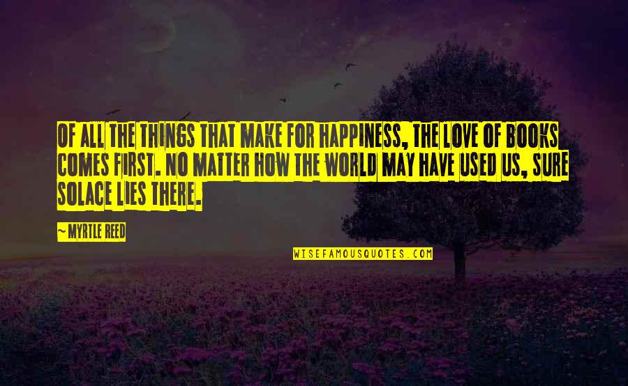 That First Love Quotes By Myrtle Reed: Of all the things that make for happiness, That First Love Quotes By Myrtle Reed: Of all the things that make for happiness,
