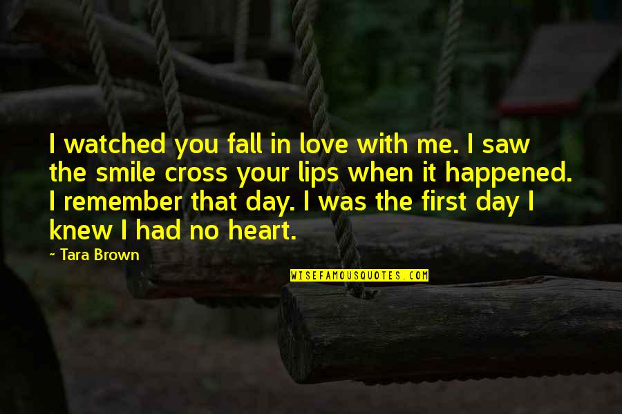 That First Love Quotes By Tara Brown: I watched you fall in love with me. That First Love Quotes By Tara Brown: I watched you fall in love with me.