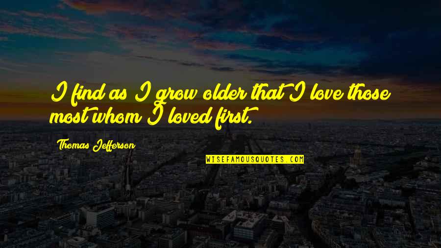 That First Love Quotes By Thomas Jefferson: I find as I grow older that I