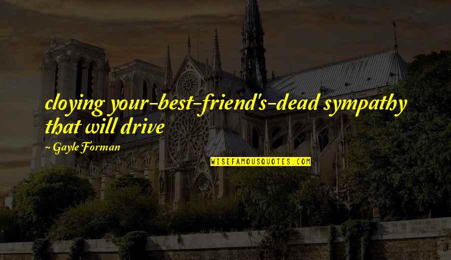 That Friend Quotes By Gayle Forman: cloying your-best-friend's-dead sympathy that will drive