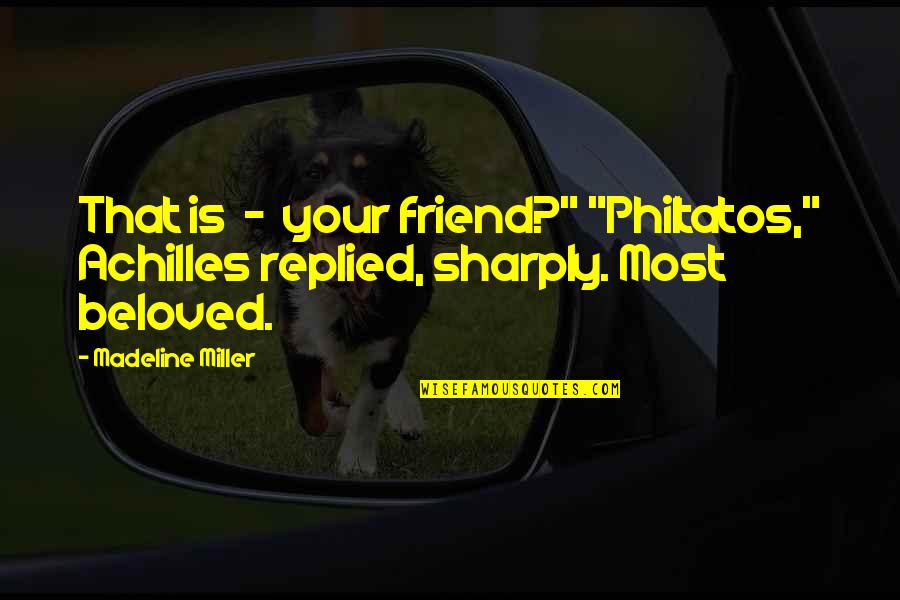 That Friend Quotes By Madeline Miller: That is - your friend?" "Philtatos," Achilles replied,