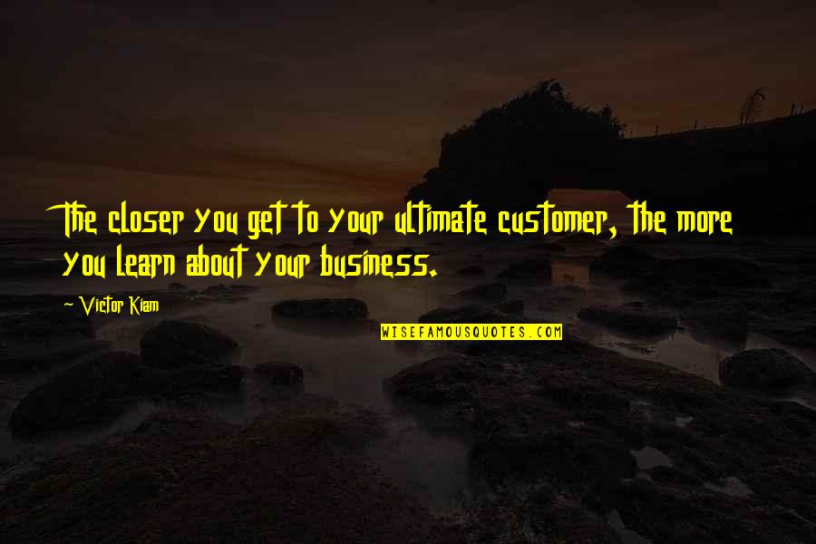 That Frog Kurtis Quotes By Victor Kiam: The closer you get to your ultimate customer,