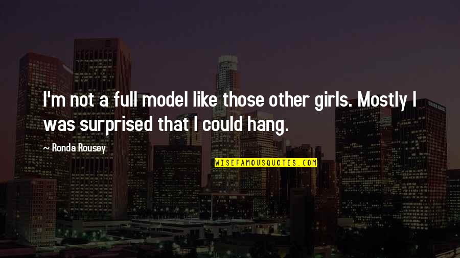 That Girl I Like Quotes By Ronda Rousey: I'm not a full model like those other