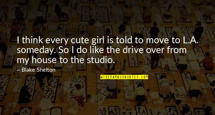 That Girl Is Cute Quotes By Blake Shelton: I think every cute girl is told to