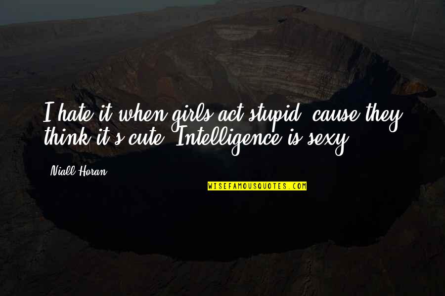 That Girl Is Cute Quotes By Niall Horan: I hate it when girls act stupid 'cause