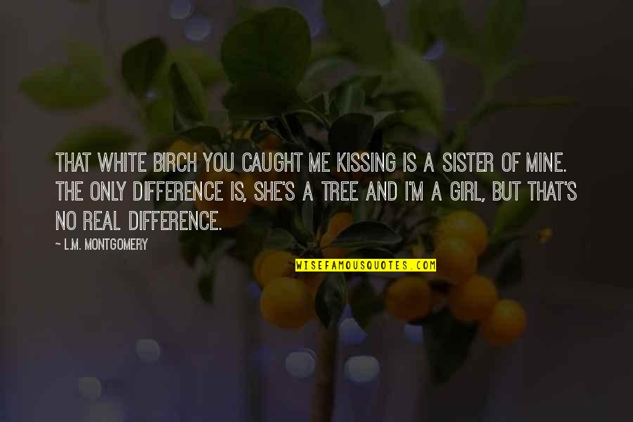 That Girl Is Me Quotes By L.M. Montgomery: That white birch you caught me kissing is That Girl Is Me Quotes By L.M. Montgomery: That white birch you caught me kissing is
