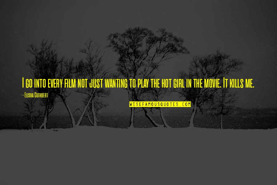 That Girl Is So Hot Quotes By Elisha Cuthbert: I go into every film not just wanting That Girl Is So Hot Quotes By Elisha Cuthbert: I go into every film not just wanting