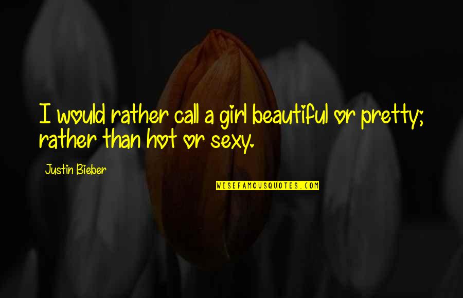 That Girl Is So Hot Quotes By Justin Bieber: I would rather call a girl beautiful or