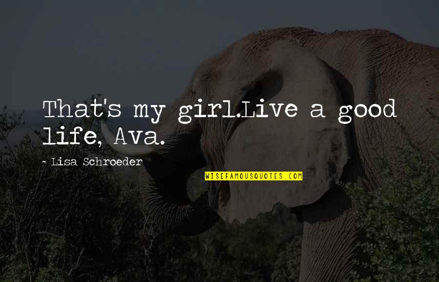 That Girl Love Quotes By Lisa Schroeder: That's my girl.Live a good life, Ava.