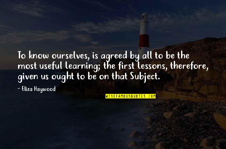 That Given Quotes By Eliza Haywood: To know ourselves, is agreed by all to