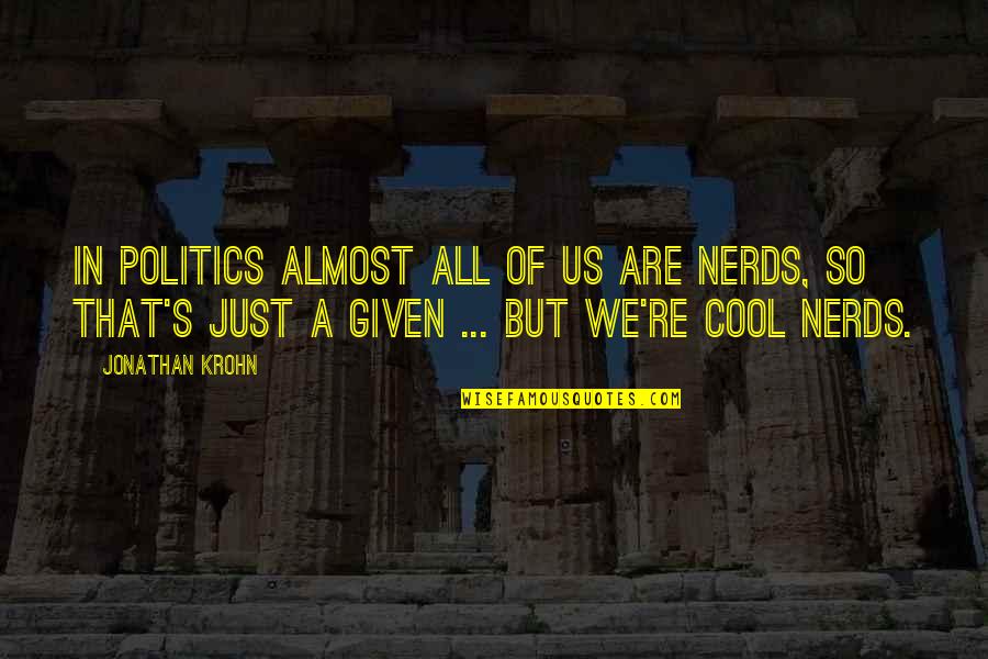 That Given Quotes By Jonathan Krohn: In politics almost all of us are nerds,