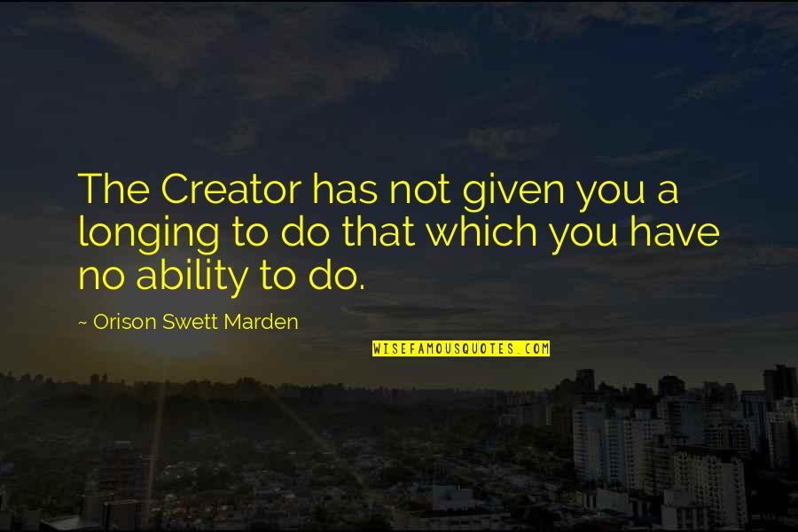 That Given Quotes By Orison Swett Marden: The Creator has not given you a longing